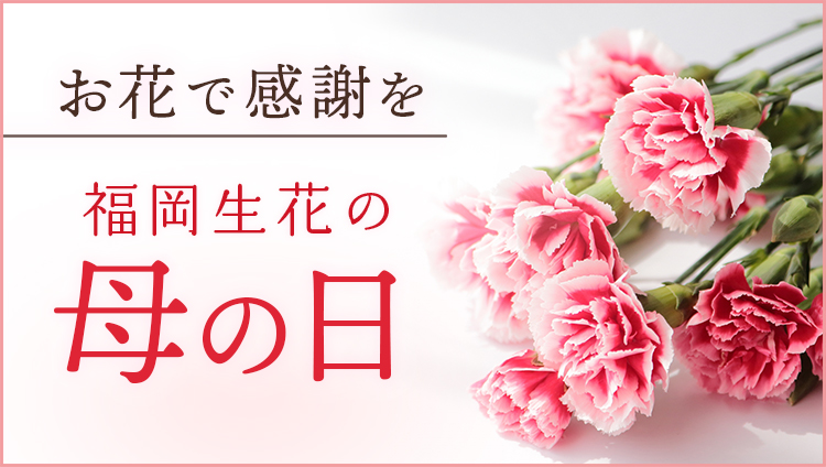 福岡生花の母の日 お花で感謝を